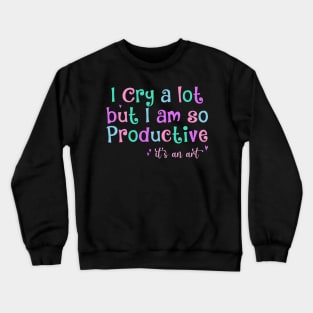 I Cry A Lot But I Am So Productive It's an Art Humor Crewneck Sweatshirt